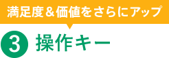 満足度＆価値をさらにアップ 3.操作キー